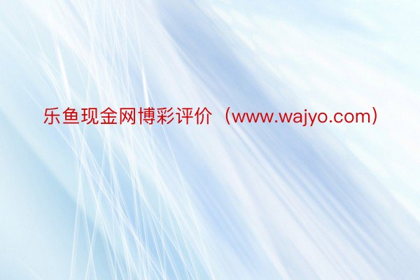 乐鱼现金网博彩评价（www.wajyo.com）