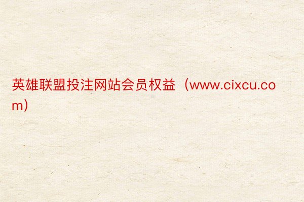 英雄联盟投注网站会员权益（www.cixcu.com）