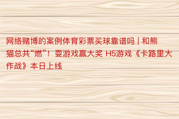 网络赌博的案例体育彩票买球靠谱吗 | 和熊猫总共“燃”！耍游戏赢大奖 H5游戏《卡路里大作战》本日上线