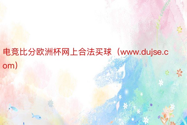 电竞比分欧洲杯网上合法买球（www.dujse.com）