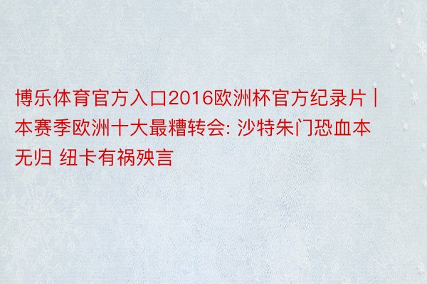 博乐体育官方入口2016欧洲杯官方纪录片 | 本赛季欧洲十大最糟转会: 沙特朱门恐血本无归 纽卡有祸殃言