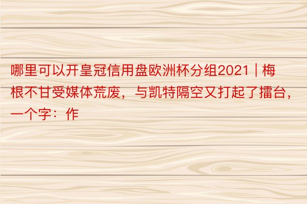 哪里可以开皇冠信用盘欧洲杯分组2021 | 梅根不甘受媒体荒废，与凯特隔空又打起了擂台，一个字：作