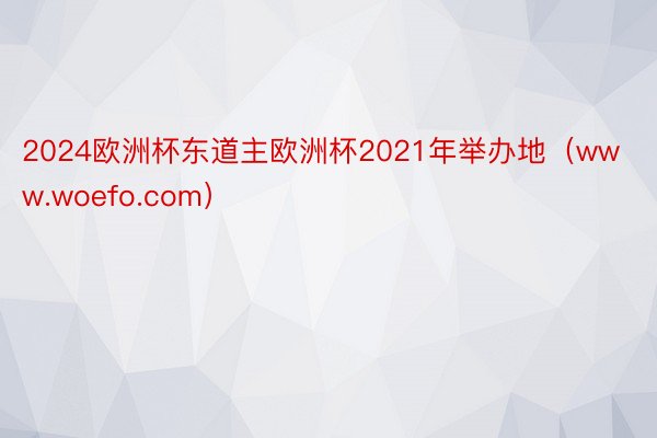 2024欧洲杯东道主欧洲杯2021年举办地（www.woefo.com）