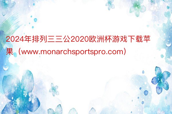 2024年排列三三公2020欧洲杯游戏下载苹果（www.monarchsportspro.com）