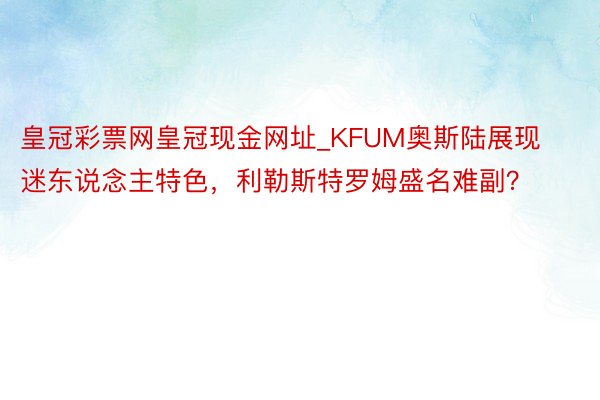 皇冠彩票网皇冠现金网址_KFUM奥斯陆展现迷东说念主特色，利勒斯特罗姆盛名难副？