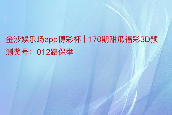 金沙娱乐场app博彩杯 | 170期甜瓜福彩3D预测奖号：012路保举