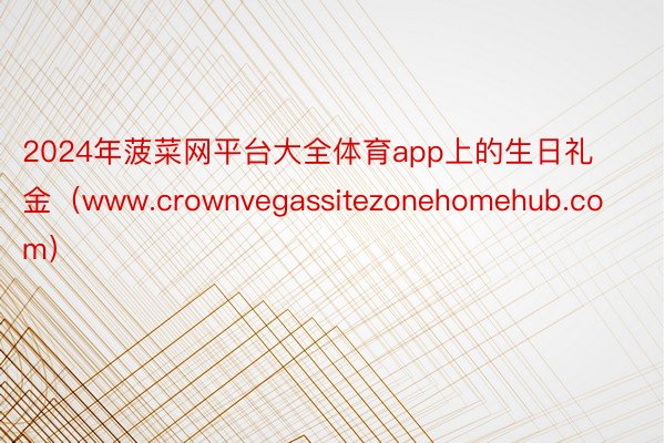 2024年菠菜网平台大全体育app上的生日礼金（www.crownvegassitezonehomehub.com）