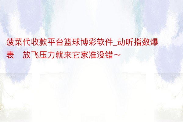 菠菜代收款平台篮球博彩软件_动听指数爆表‼放飞压力就来它家准没错～