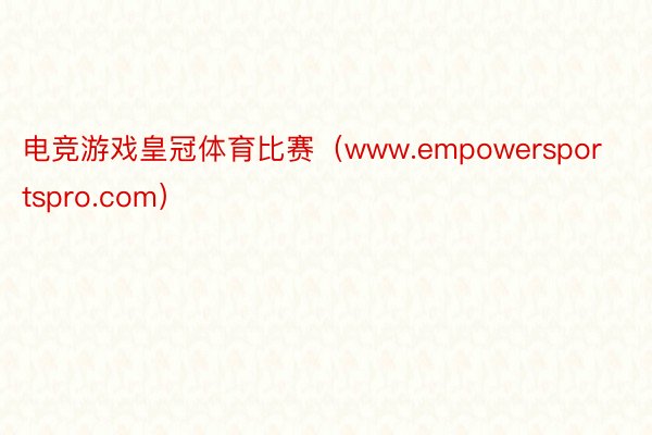 电竞游戏皇冠体育比赛（www.empowersportspro.com）