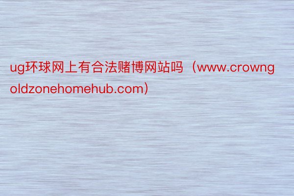 ug环球网上有合法赌博网站吗（www.crowngoldzonehomehub.com）