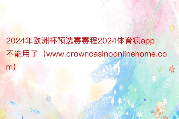 2024年欧洲杯预选赛赛程2024体育疯app不能用了（www.crowncasinoonlinehome.com）