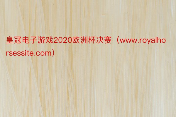 皇冠电子游戏2020欧洲杯决赛（www.royalhorsessite.com）