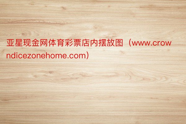 亚星现金网体育彩票店内摆放图（www.crowndicezonehome.com）