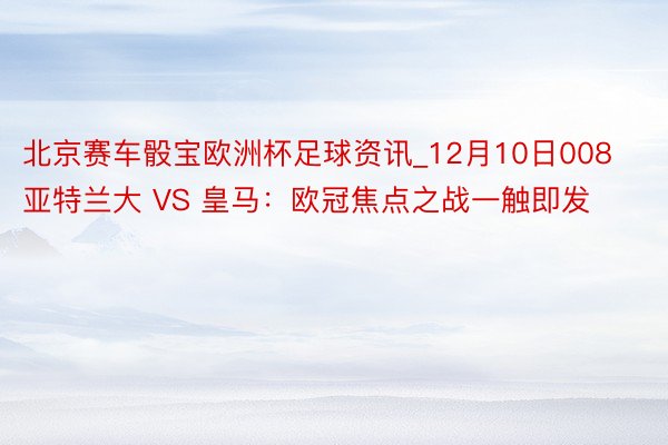 北京赛车骰宝欧洲杯足球资讯_12月10日008亚特兰大 VS 皇马：欧冠焦点之战一触即发