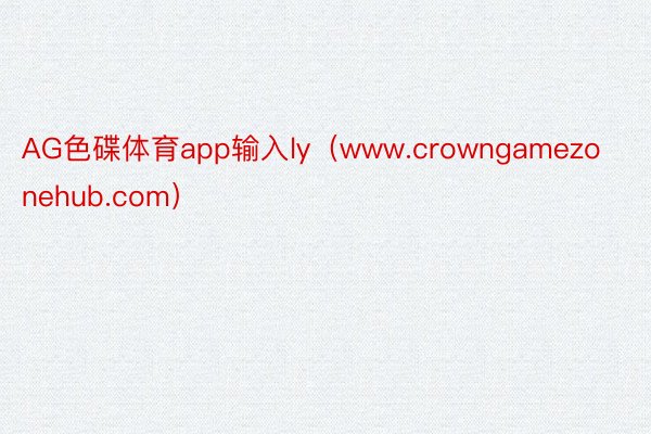 AG色碟体育app输入ly（www.crowngamezonehub.com）