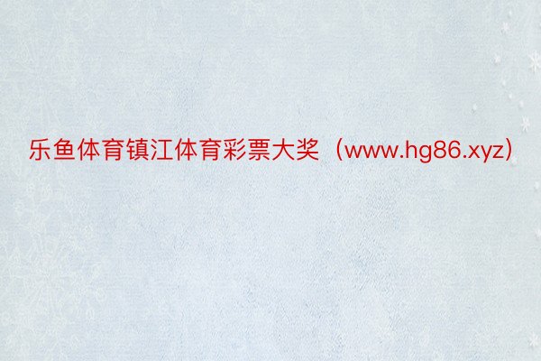 乐鱼体育镇江体育彩票大奖（www.hg86.xyz）