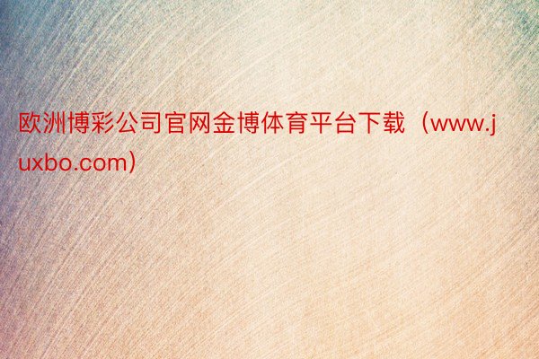 欧洲博彩公司官网金博体育平台下载（www.juxbo.com）