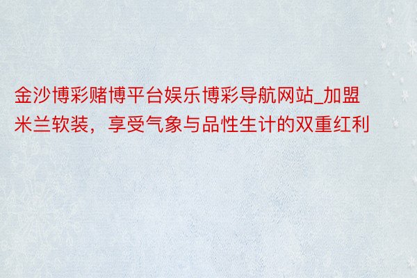 金沙博彩赌博平台娱乐博彩导航网站_加盟米兰软装，享受气象与品性生计的双重红利